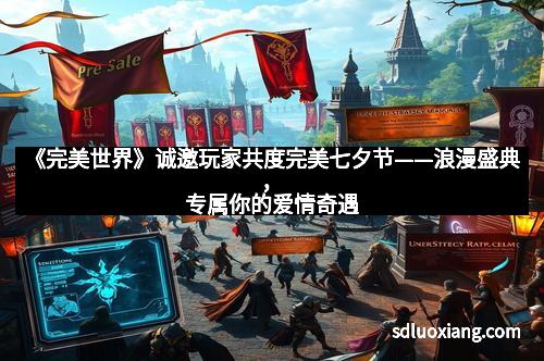《完美世界》诚邀玩家共度完美七夕节——浪漫盛典，专属你的爱情奇遇